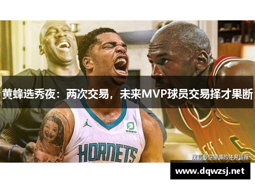 黄蜂选秀夜：两次交易，未来MVP球员交易择才果断